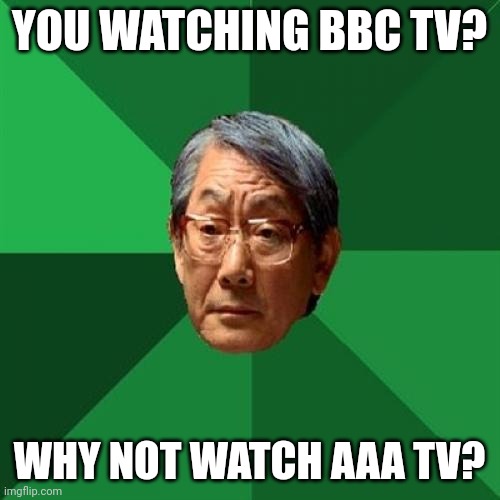 High Expectations Asian Father Meme | YOU WATCHING BBC TV? WHY NOT WATCH AAA TV? | image tagged in memes,high expectations asian father,bbc,tv,channel | made w/ Imgflip meme maker