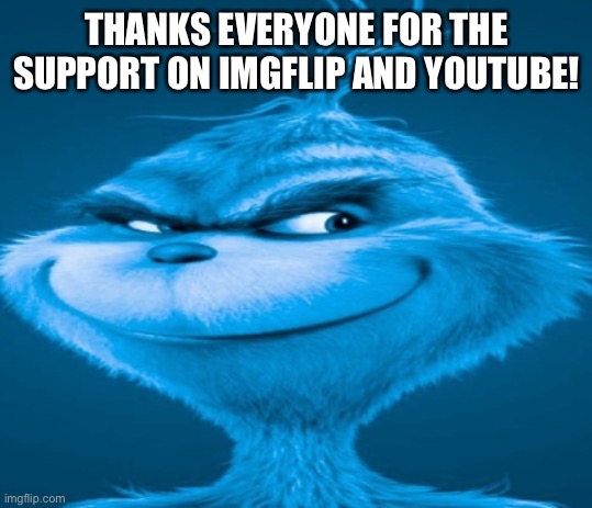 The blue grinch | THANKS EVERYONE FOR THE SUPPORT ON IMGFLIP AND YOUTUBE! | image tagged in the blue grinch | made w/ Imgflip meme maker