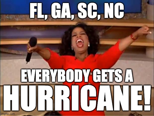 Everybody gets a hurricane | FL, GA, SC, NC; EVERYBODY GETS A; HURRICANE! | image tagged in oprah you get a,fl,nc,sc,ga,hurricane idalia | made w/ Imgflip meme maker