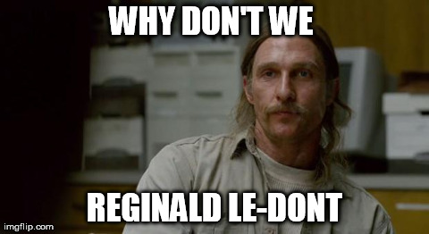 WHY DON'T WE  REGINALD LE-DONT | image tagged in reggie ledont,AdviceAnimals | made w/ Imgflip meme maker