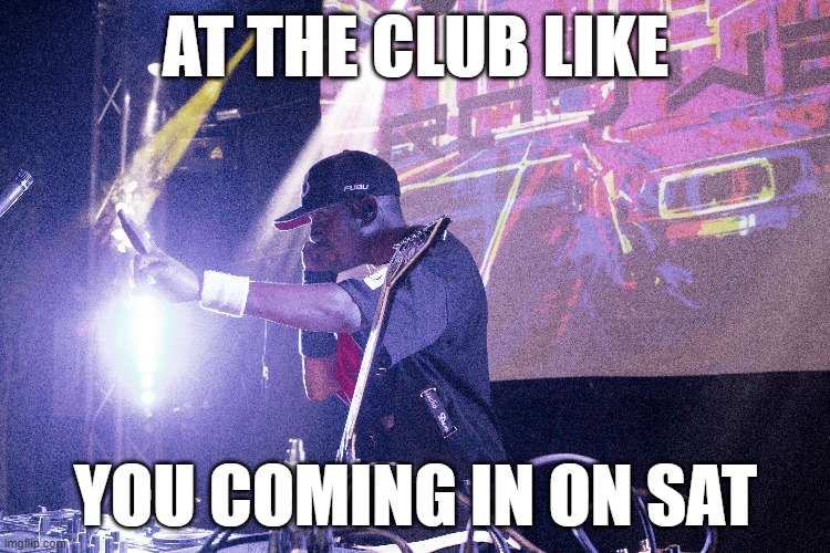 At the Club Like | AT THE CLUB LIKE; YOU COMING IN ON SAT | image tagged in cell phone,club,work,concert,phone call,wait a minute | made w/ Imgflip meme maker