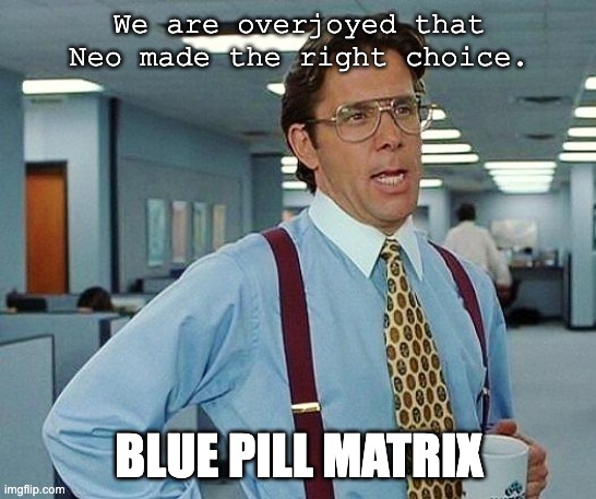 Lumbergh | We are overjoyed that Neo made the right choice. BLUE PILL MATRIX | image tagged in lumbergh,the matrix,matrix,office space,office,office humor | made w/ Imgflip meme maker