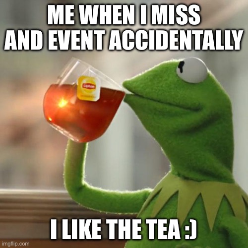 Oops! | ME WHEN I MISS AND EVENT ACCIDENTALLY; I LIKE THE TEA :) | image tagged in memes,but that's none of my business,kermit the frog,oops | made w/ Imgflip meme maker