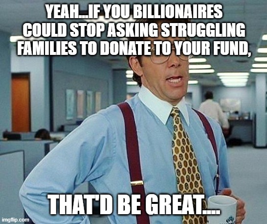 Oprah and the Rock asking for money | YEAH...IF YOU BILLIONAIRES COULD STOP ASKING STRUGGLING FAMILIES TO DONATE TO YOUR FUND, THAT'D BE GREAT.... | image tagged in lumbergh,oprah,the rock,maui,people's fund,donations | made w/ Imgflip meme maker