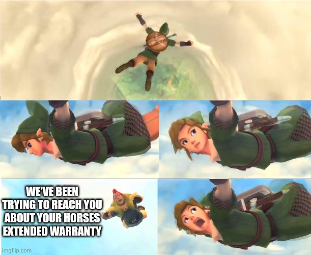 They are everywhere | WE'VE BEEN TRYING TO REACH YOU ABOUT YOUR HORSES EXTENDED WARRANTY | image tagged in link falling,legend of zelda | made w/ Imgflip meme maker
