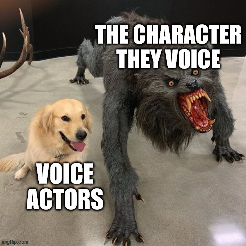 dog vs werewolf | THE CHARACTER THEY VOICE; VOICE ACTORS | image tagged in dog vs werewolf,memes | made w/ Imgflip meme maker