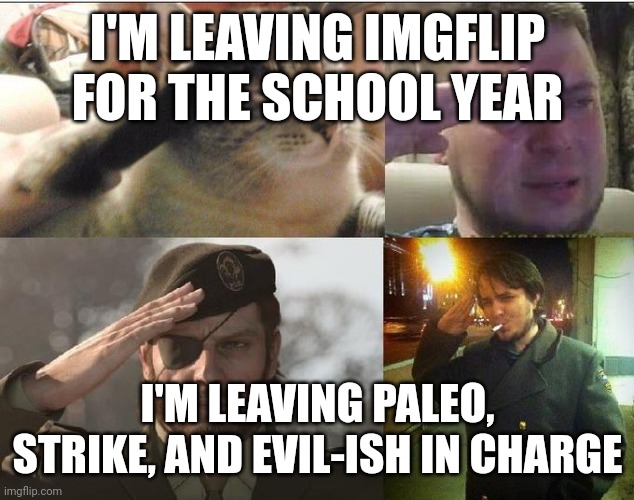 I highly doubt anyone will actually post here though LOL | I'M LEAVING IMGFLIP FOR THE SCHOOL YEAR; I'M LEAVING PALEO, STRIKE, AND EVIL-ISH IN CHARGE | image tagged in ozon's salute | made w/ Imgflip meme maker
