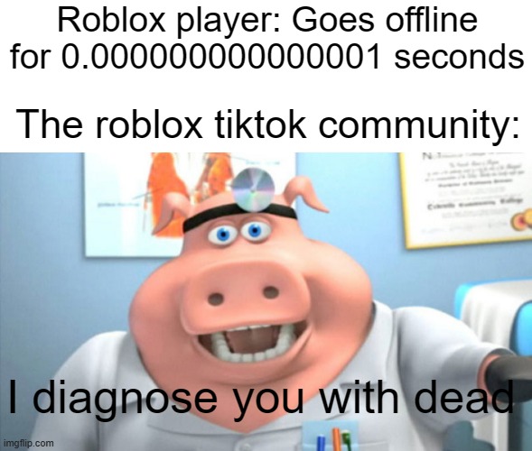 Literally the roblox tiktok community | Roblox player: Goes offline for 0.000000000000001 seconds; The roblox tiktok community:; I diagnose you with dead | image tagged in text box,i diagnose you with dead,funny,memes,fun,funny meme | made w/ Imgflip meme maker