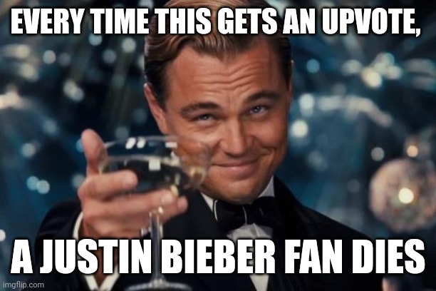 Leonardo Dicaprio Cheers | EVERY TIME THIS GETS AN UPVOTE, A JUSTIN BIEBER FAN DIES | image tagged in memes,leonardo dicaprio cheers | made w/ Imgflip meme maker