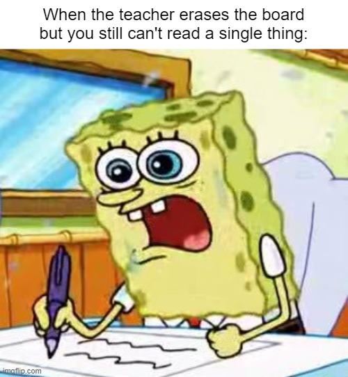 I missed out of the Notes! Noooo!!! | When the teacher erases the board but you still can't read a single thing: | image tagged in spongebob writing,school,relatable,memes,funny,so true memes | made w/ Imgflip meme maker