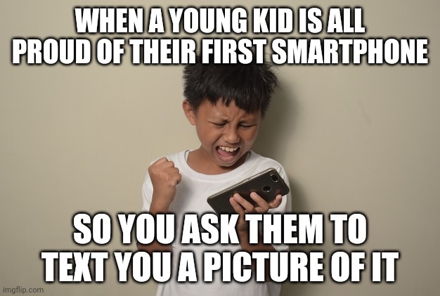 Just take a picture of your phone with your phone and text it to me. | WHEN A YOUNG KID IS ALL PROUD OF THEIR FIRST SMARTPHONE; SO YOU ASK THEM TO TEXT YOU A PICTURE OF IT | image tagged in smartphone,excited kid,photoshoot,text message,camera,troll | made w/ Imgflip meme maker