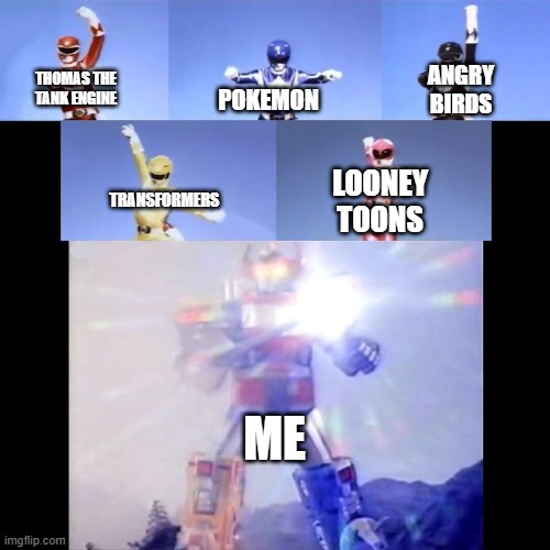 Power Rangers | ANGRY BIRDS; THOMAS THE TANK ENGINE; POKEMON; LOONEY TOONS; TRANSFORMERS; ME | image tagged in power rangers,memes,funny,childhood | made w/ Imgflip meme maker