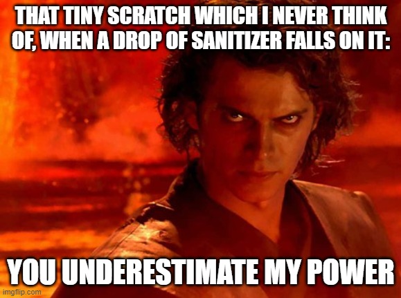 You Underestimate My Power Meme | THAT TINY SCRATCH WHICH I NEVER THINK OF, WHEN A DROP OF SANITIZER FALLS ON IT:; YOU UNDERESTIMATE MY POWER | image tagged in memes,you underestimate my power | made w/ Imgflip meme maker