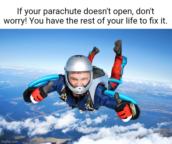 Meme #3,540 | If your parachute doesn't open, don't worry! You have the rest of your life to fix it. | image tagged in memes,dark humor,shower thoughts,parachute,life,fix | made w/ Imgflip meme maker