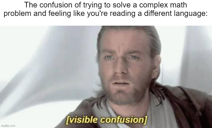 What?!?!?! | The confusion of trying to solve a complex math problem and feeling like you're reading a different language: | image tagged in visible confusion,funny,memes,what,relatable,so true memes | made w/ Imgflip meme maker