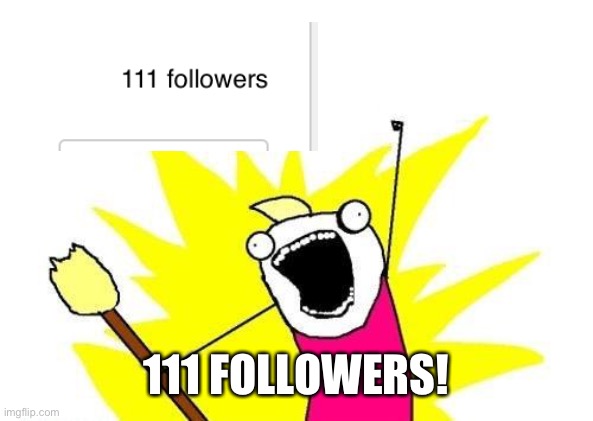 X All The Y | 111 FOLLOWERS! | image tagged in memes,x all the y | made w/ Imgflip meme maker