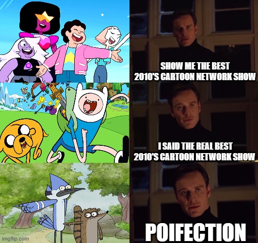 cry about it you steven losers fans | SHOW ME THE BEST 2010'S CARTOON NETWORK SHOW; I SAID THE REAL BEST 2010'S CARTOON NETWORK SHOW; POIFECTION | image tagged in perfection,cartoon network,regular show,adventure time,steven universe,warner bros | made w/ Imgflip meme maker