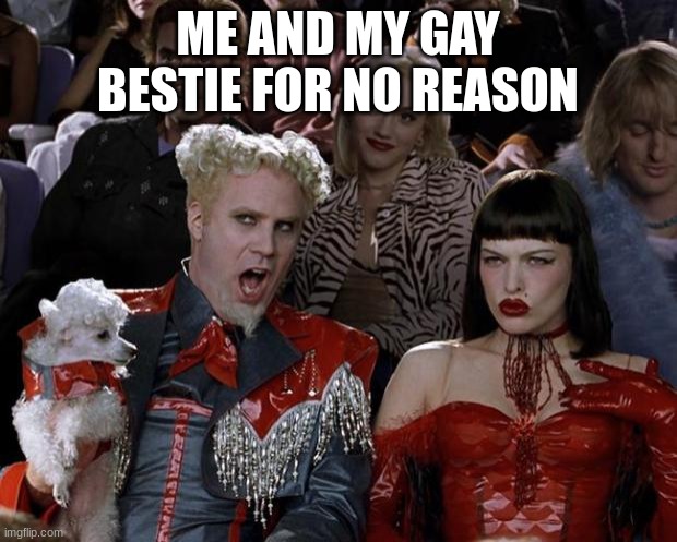 Mugatu So Hot Right Now | ME AND MY GAY BESTIE FOR NO REASON | image tagged in memes,mugatu so hot right now | made w/ Imgflip meme maker