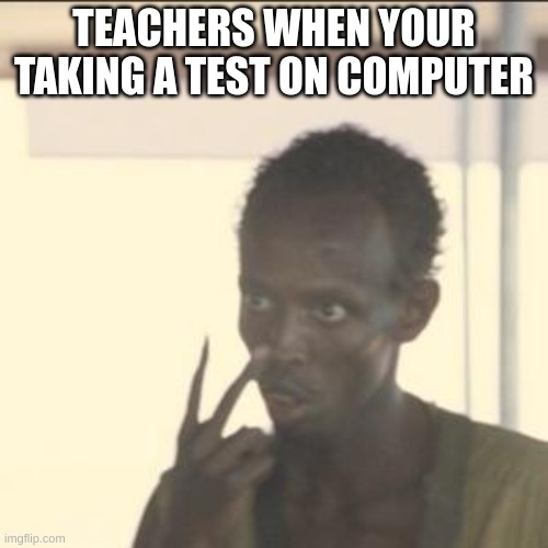they be stalking fr | TEACHERS WHEN YOUR TAKING A TEST ON COMPUTER | image tagged in memes,look at me,school,funny,upvote | made w/ Imgflip meme maker