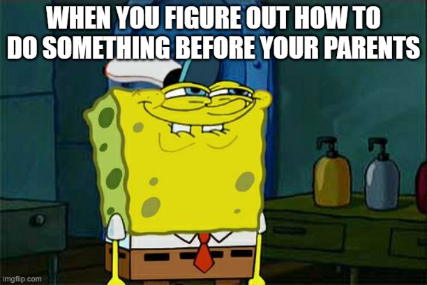 big brain | WHEN YOU FIGURE OUT HOW TO DO SOMETHING BEFORE YOUR PARENTS | image tagged in memes,don't you squidward | made w/ Imgflip meme maker