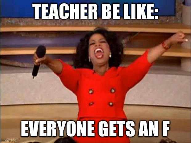 Oprah You Get A | TEACHER BE LIKE:; EVERYONE GETS AN F | image tagged in memes,oprah you get a | made w/ Imgflip meme maker