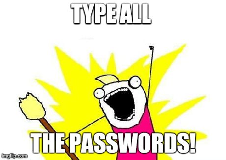 X All The Y Meme | TYPE ALL  THE PASSWORDS! | image tagged in memes,x all the y | made w/ Imgflip meme maker