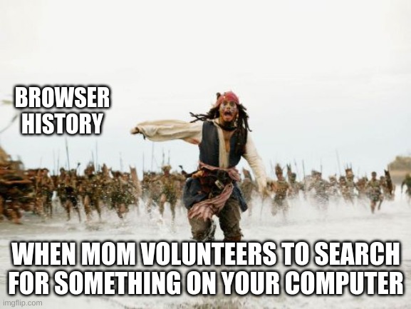 Jack Sparrow Being Chased | BROWSER HISTORY; WHEN MOM VOLUNTEERS TO SEARCH FOR SOMETHING ON YOUR COMPUTER | image tagged in memes,jack sparrow being chased | made w/ Imgflip meme maker