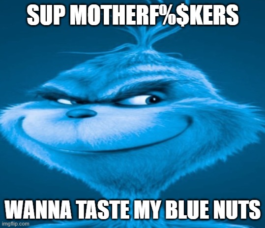 Grinch WTF? | SUP MOTHERF%$KERS; WANNA TASTE MY BLUE NUTS | image tagged in the blue grinch,cursed,dank,memes | made w/ Imgflip meme maker