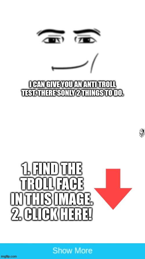 I CAN GIVE YOU AN ANTI TROLL TEST. THERE'SONLY 2 THINGS TO DO. 1. FIND THE TROLL FACE IN THIS IMAGE. 2. CLICK HERE! | image tagged in troll face,man face,troll,or is it,maybe i don't know,oh wow are you actually reading these tags | made w/ Imgflip meme maker