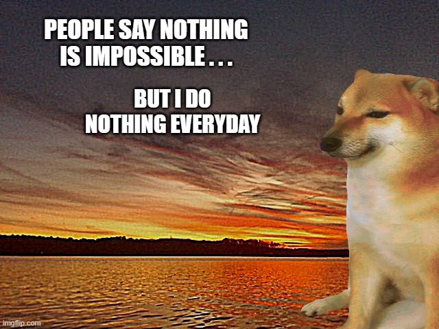 Sunset | PEOPLE SAY NOTHING IS IMPOSSIBLE . . . BUT I DO NOTHING EVERYDAY | image tagged in sunset | made w/ Imgflip meme maker