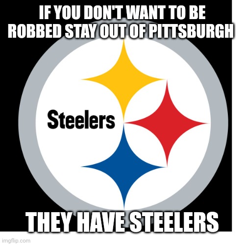 Steelers Logo | IF YOU DON'T WANT TO BE ROBBED STAY OUT OF PITTSBURGH; THEY HAVE STEELERS | image tagged in steelers logo,nfl memes,football,haters,dallas cowboys | made w/ Imgflip meme maker