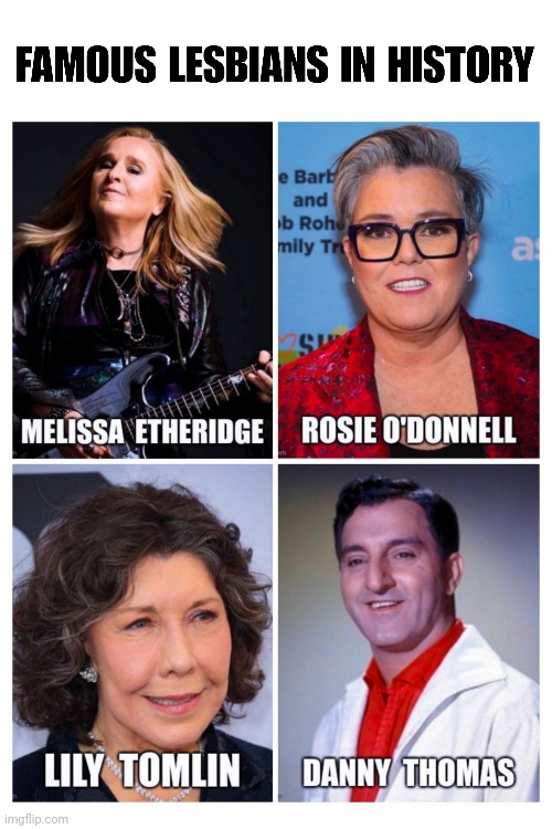Famous Lesbians In History | image tagged in melissa etheridge,rosie o'donnell,lily tomlin,danny thomas,lesbians,lebanese | made w/ Imgflip meme maker
