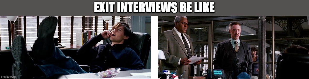 Exit Intweview | EXIT INTERVIEWS BE LIKE | image tagged in job interview,fire,jobs,corporate | made w/ Imgflip meme maker