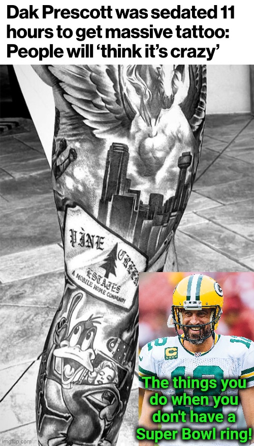 Dallas Cowboys bling | The things you
do when you
don't have a
Super Bowl ring! | image tagged in memes,dak prescott,aaron rodgers,tattoo,super bowl ring,dallas cowboys | made w/ Imgflip meme maker