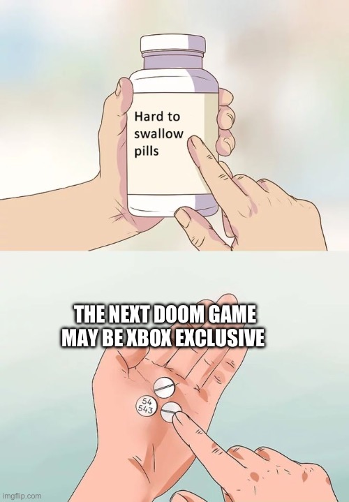 Hard To Swallow Pills | THE NEXT DOOM GAME MAY BE XBOX EXCLUSIVE | image tagged in memes,hard to swallow pills | made w/ Imgflip meme maker