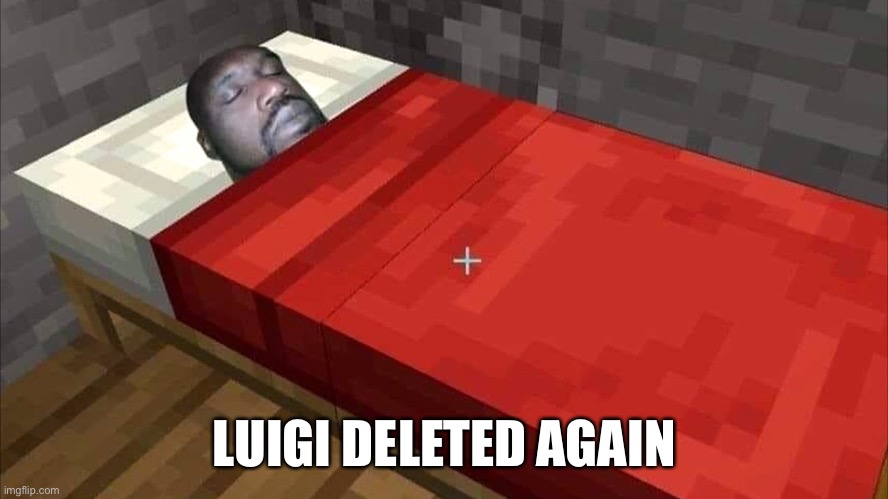 Sorry for the bad news | LUIGI DELETED AGAIN | image tagged in black guy sleeping in minecraft bed | made w/ Imgflip meme maker