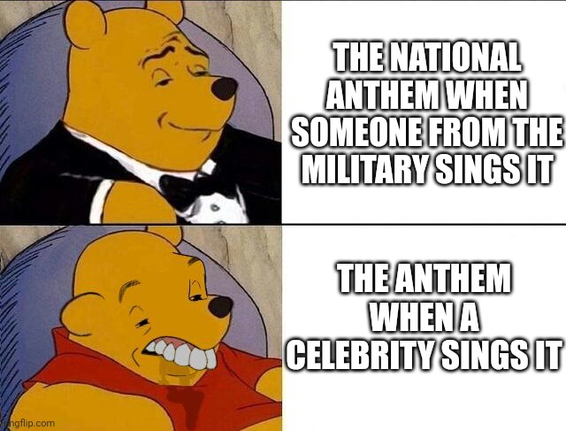 NASCAR HAS THIS PROBLEM | THE NATIONAL ANTHEM WHEN SOMEONE FROM THE MILITARY SINGS IT; THE ANTHEM WHEN A CELEBRITY SINGS IT | image tagged in tuxedo winnie the pooh grossed reverse,national anthem,nascar,mlb baseball,nfl football,sports | made w/ Imgflip meme maker