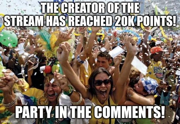 The creator's image wouldn't appear in the main stream, so he asked me to do it for him | THE CREATOR OF THE STREAM HAS REACHED 20K POINTS! PARTY IN THE COMMENTS! | image tagged in celebrate,20k,creator | made w/ Imgflip meme maker
