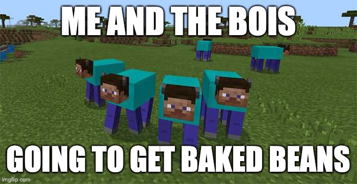 IYVUTCYRXCUGVHBK | ME AND THE BOIS; GOING TO GET BAKED BEANS | image tagged in me and the boys | made w/ Imgflip meme maker
