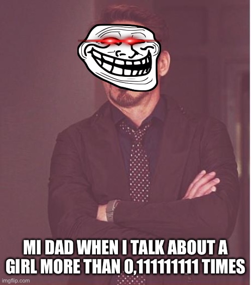 Face You Make Robert Downey Jr | MI DAD WHEN I TALK ABOUT A GIRL MORE THAN 0,111111111 TIMES | image tagged in memes,face you make robert downey jr | made w/ Imgflip meme maker
