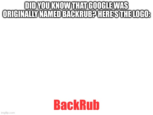 DID YOU KNOW THAT GOOGLE WAS ORIGINALLY NAMED BACKRUB? HERE'S THE LOGO:; BackRub | image tagged in google,did you know that,did you know | made w/ Imgflip meme maker