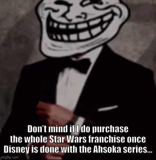 :) | Don’t mind if I do purchase the whole Star Wars franchise once Disney is done with the Ahsoka series... | image tagged in we do a little trolling | made w/ Imgflip meme maker