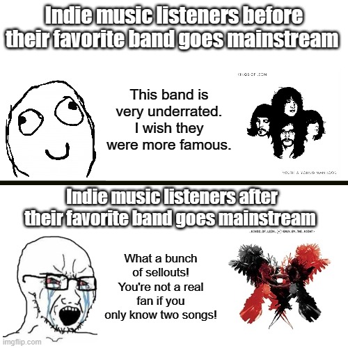 This is why I don't listen to indie music | Indie music listeners before their favorite band goes mainstream; This band is very underrated. I wish they were more famous. Indie music listeners after their favorite band goes mainstream; What a bunch of sellouts! You're not a real fan if you only know two songs! | image tagged in memes,blank transparent square,hipster,music,music meme | made w/ Imgflip meme maker