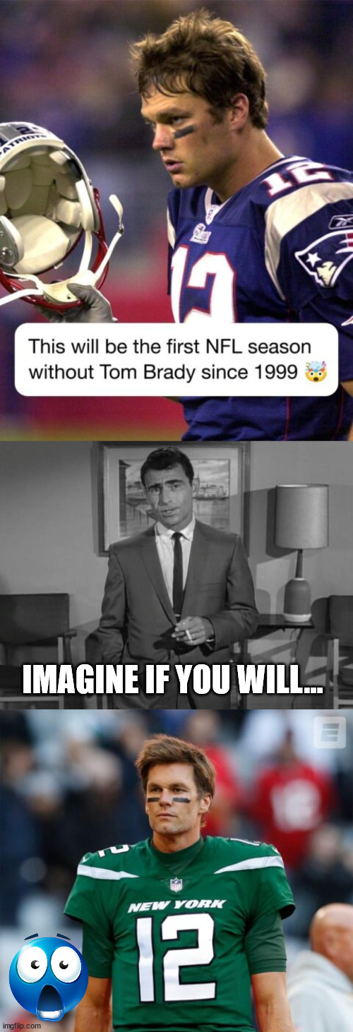 Imagine if you will... | IMAGINE IF YOU WILL... | image tagged in rod serling imagine if you will,tom brady,jets,connection | made w/ Imgflip meme maker