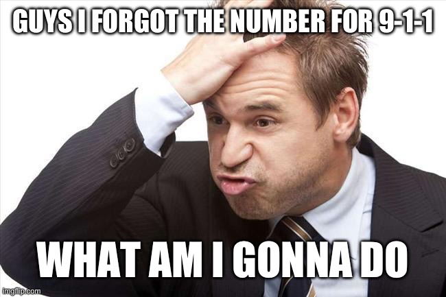 i think its 9231 | GUYS I FORGOT THE NUMBER FOR 9-1-1; WHAT AM I GONNA DO | image tagged in i forgot,fresh memes,funny,memes | made w/ Imgflip meme maker