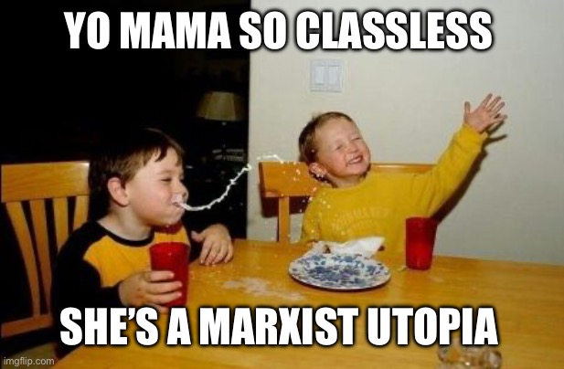 Yo mama so | YO MAMA SO CLASSLESS; SHE’S A MARXIST UTOPIA | image tagged in yo mama so,class,futuristic utopia,karl marx,marx,marxism | made w/ Imgflip meme maker