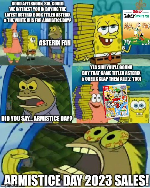 Chocolate Spongebob Meme | GOOD AFTERNOON, SIR. COULD WE INTEREST YOU IN BUYING THE LATEST ASTERIX BOOK TITLED ASTERIX & THE WHITE IRIS FOR ARMISTICE DAY? ASTERIX FAN; YES SIR! YOU'LL GONNA BUY THAT GAME TITLED ASTERIX & OBELIX SLAP THEM ALL! 2, TOO! DID YOU SAY... ARMISTICE DAY? ARMISTICE DAY 2023 SALES! | image tagged in memes,chocolate spongebob,asterix | made w/ Imgflip meme maker