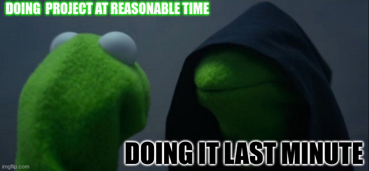 Evil Kermit | DOING  PROJECT AT REASONABLE TIME; DOING IT LAST MINUTE | image tagged in memes,evil kermit | made w/ Imgflip meme maker