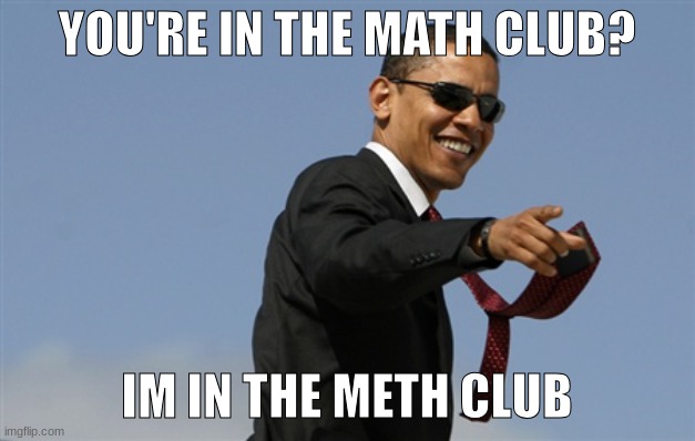 coolm | YOU'RE IN THE MATH CLUB? IM IN THE METH CLUB | image tagged in memes,cool obama | made w/ Imgflip meme maker