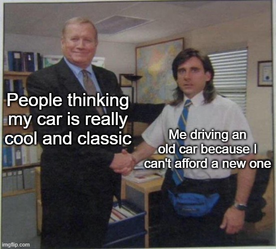 Daily Meme | People thinking my car is really cool and classic; Me driving an old car because I can't afford a new one | image tagged in the office handshake | made w/ Imgflip meme maker